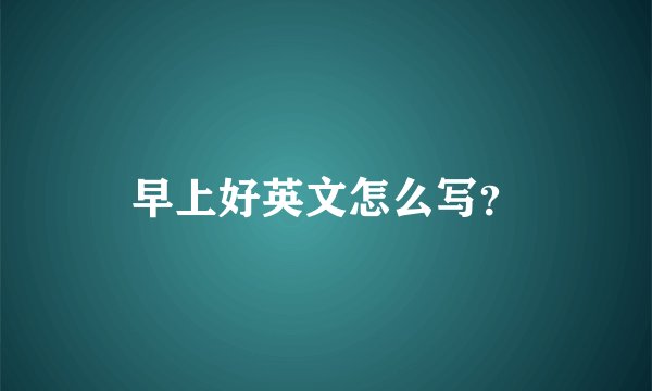 早上好英文怎么写？