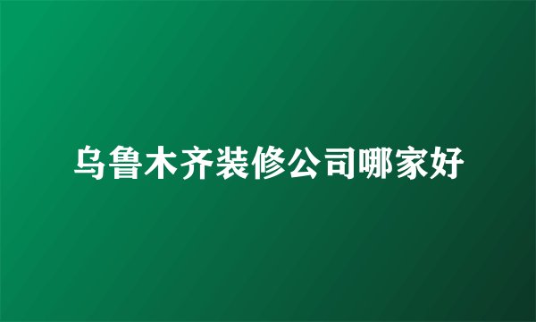 乌鲁木齐装修公司哪家好