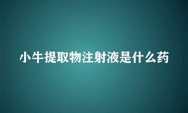 小牛提取物注射液是什么药