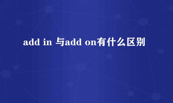 add in 与add on有什么区别