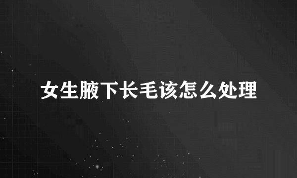 女生腋下长毛该怎么处理