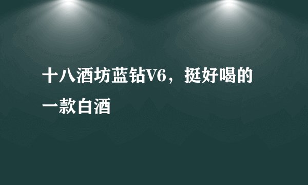 十八酒坊蓝钻V6，挺好喝的一款白酒