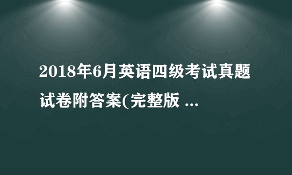 2018年6月英语四级考试真题试卷附答案(完整版 第2套)