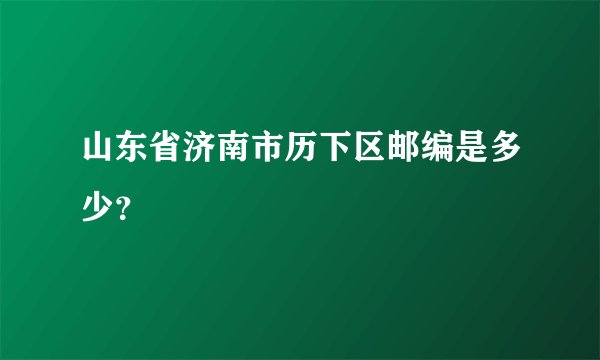 山东省济南市历下区邮编是多少？