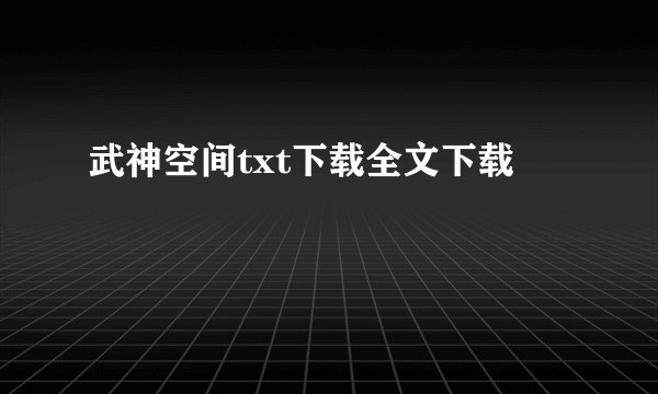 武神空间txt下载全文下载
