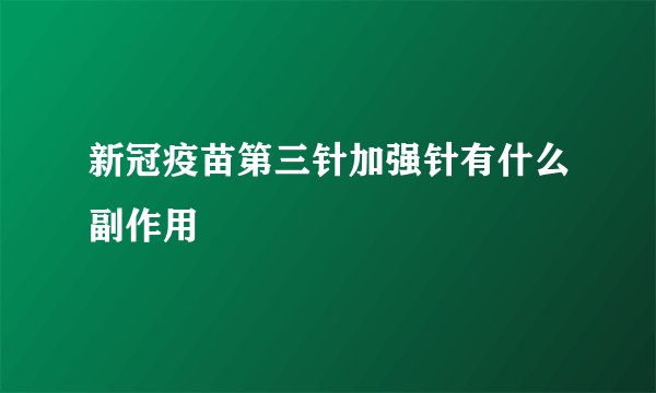 新冠疫苗第三针加强针有什么副作用