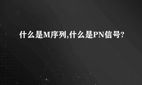 什么是M序列,什么是PN信号?
