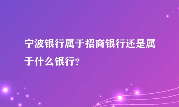 宁波银行属于招商银行还是属于什么银行?