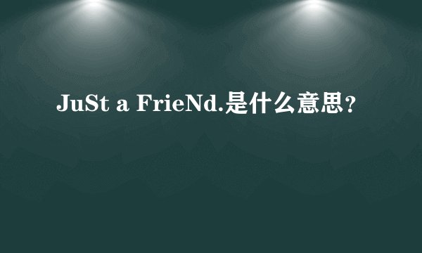 JuSt a FrieNd.是什么意思？