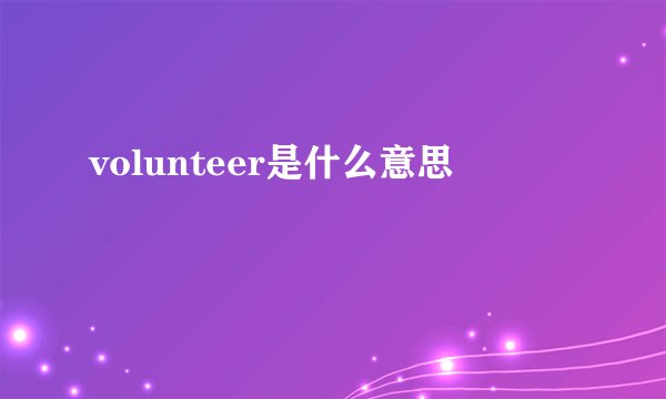 volunteer是什么意思