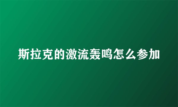 斯拉克的激流轰鸣怎么参加