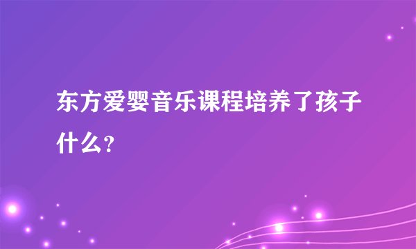 东方爱婴音乐课程培养了孩子什么？