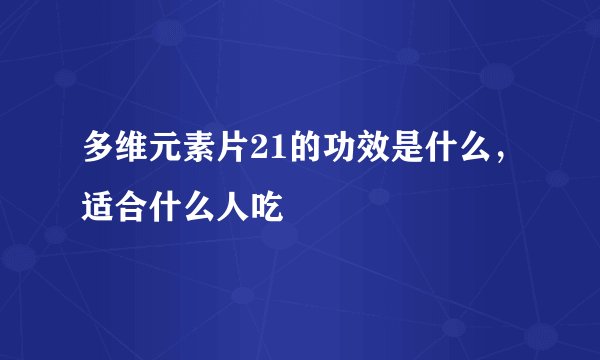多维元素片21的功效是什么，适合什么人吃