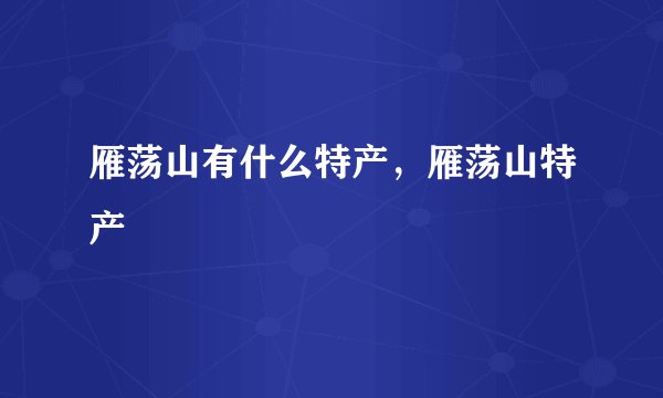 雁荡山有什么特产，雁荡山特产