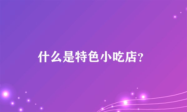 什么是特色小吃店？