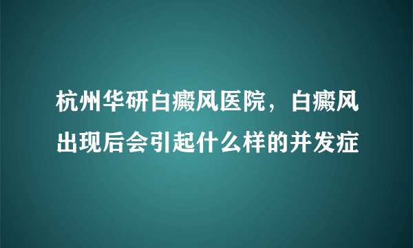 杭州华研白癜风医院，白癜风出现后会引起什么样的并发症