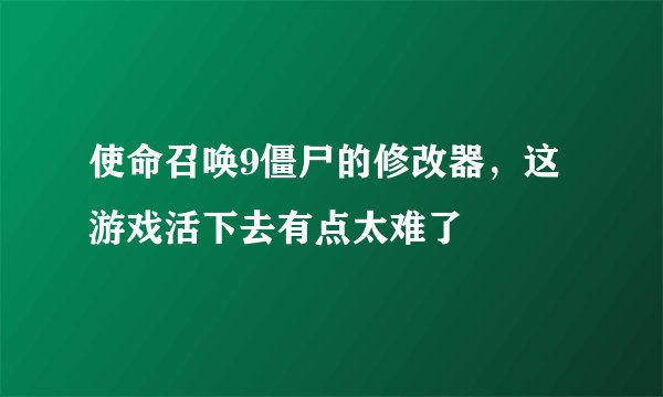 使命召唤9僵尸的修改器，这游戏活下去有点太难了