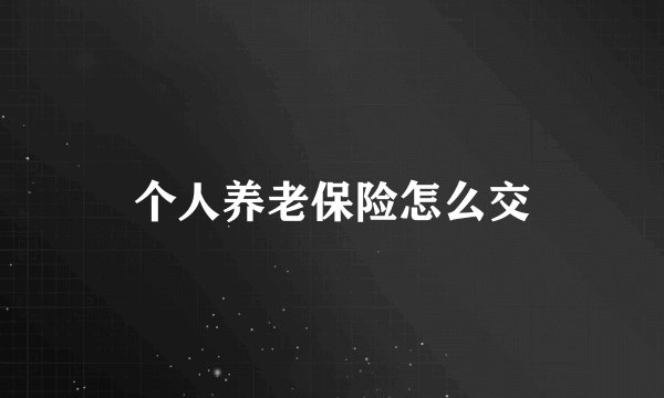 个人养老保险怎么交