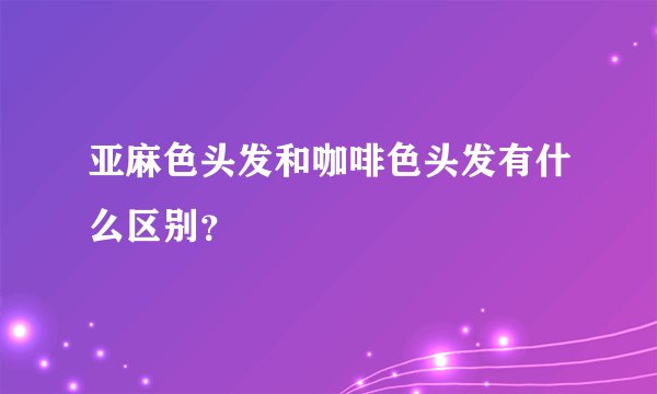 亚麻色头发和咖啡色头发有什么区别？