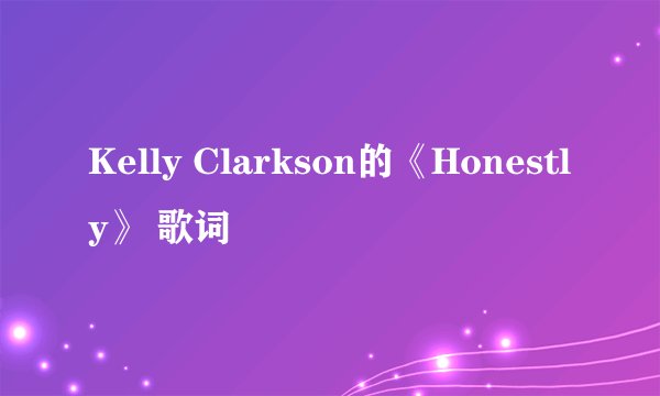Kelly Clarkson的《Honestly》 歌词