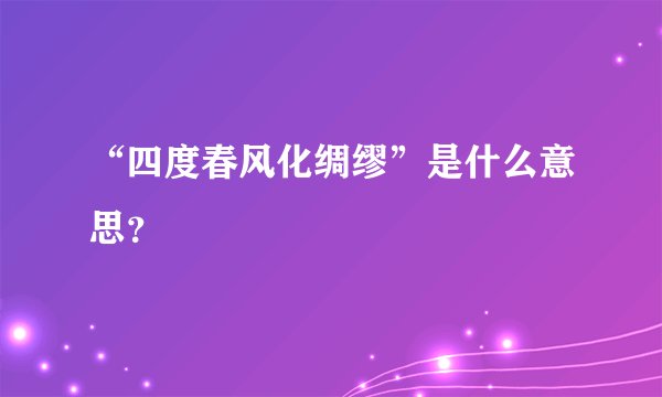 “四度春风化绸缪”是什么意思？