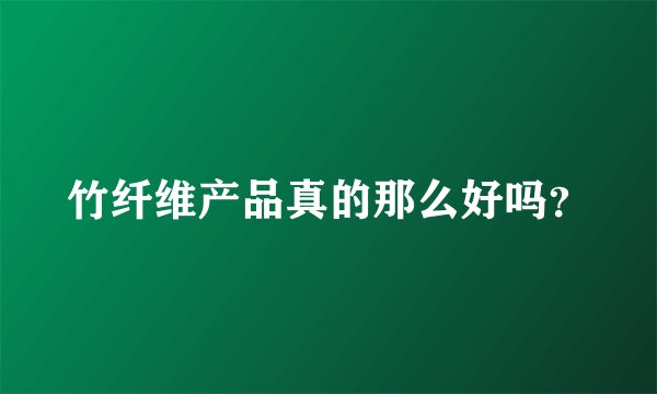 竹纤维产品真的那么好吗？