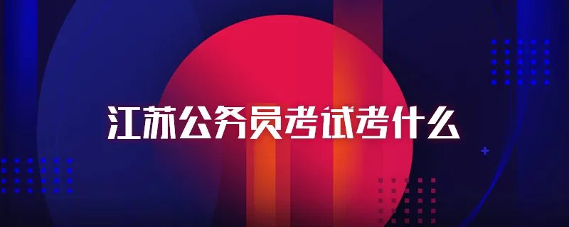 江苏公务员考试考什么