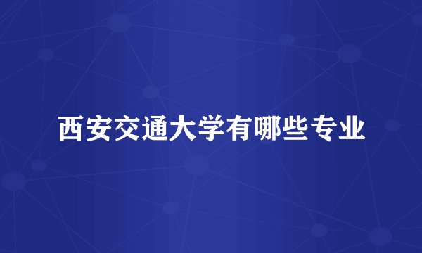 西安交通大学有哪些专业