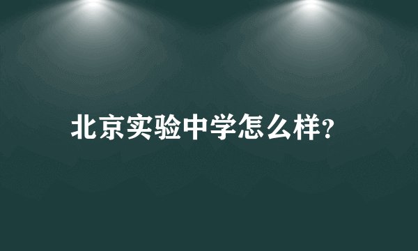 北京实验中学怎么样？