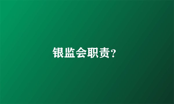 银监会职责？