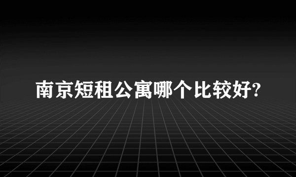 南京短租公寓哪个比较好?
