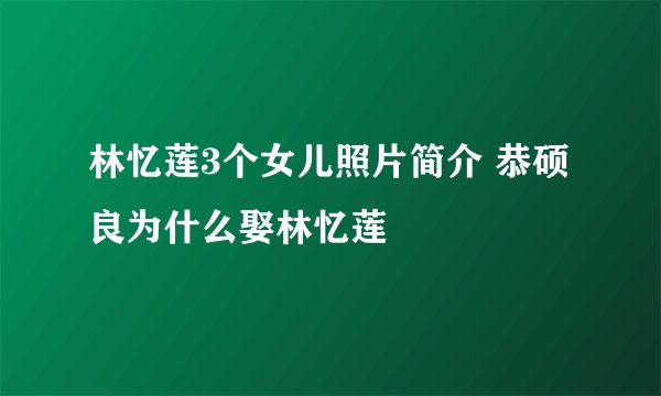 林忆莲3个女儿照片简介 恭硕良为什么娶林忆莲