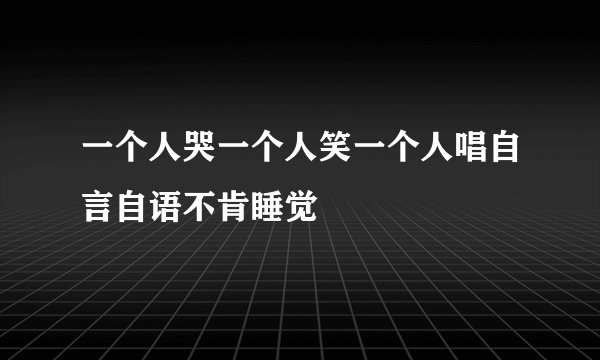 一个人哭一个人笑一个人唱自言自语不肯睡觉