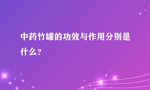 中药竹罐的功效与作用分别是什么？
