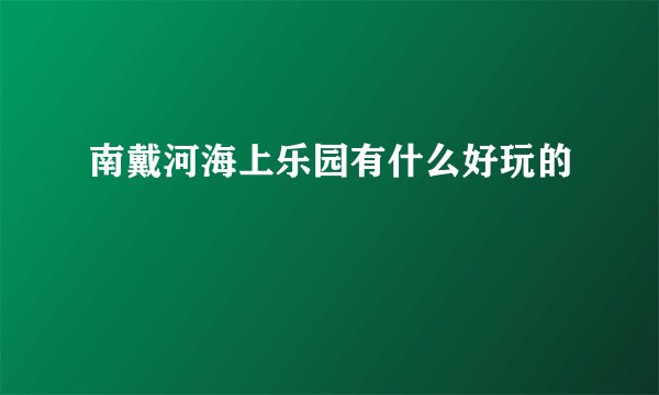 南戴河海上乐园有什么好玩的