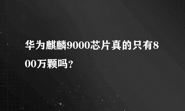 华为麒麟9000芯片真的只有800万颗吗？