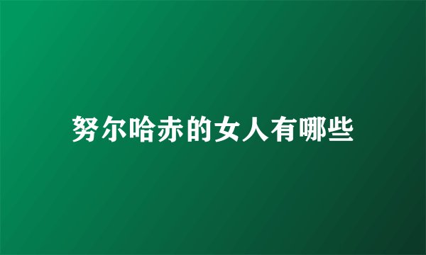 努尔哈赤的女人有哪些