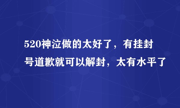 520神泣做的太好了，有挂封号道歉就可以解封，太有水平了
