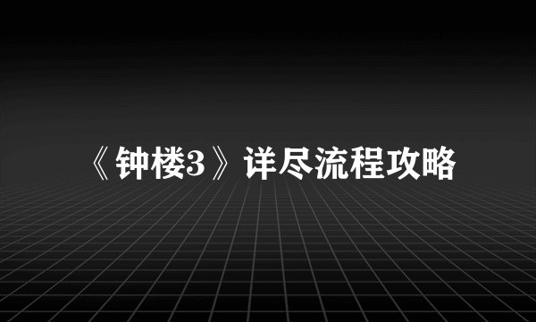 《钟楼3》详尽流程攻略