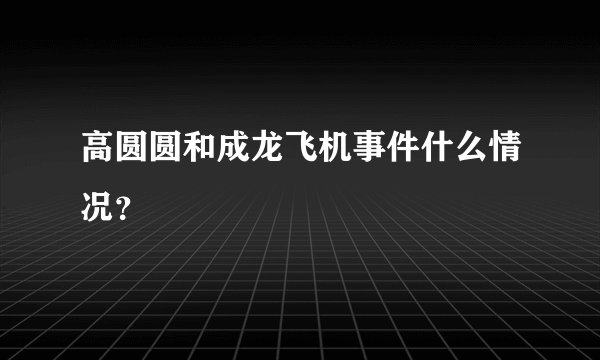 高圆圆和成龙飞机事件什么情况？