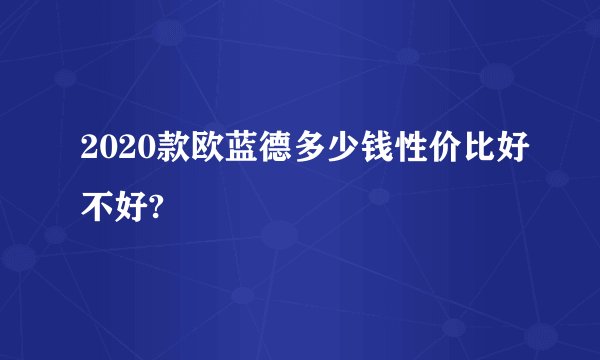 2020款欧蓝德多少钱性价比好不好?