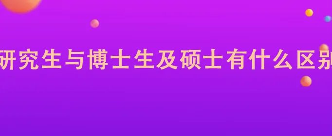 研究生与博士生及硕士有什么区别