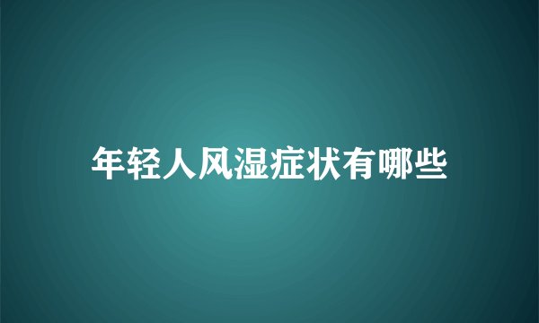 年轻人风湿症状有哪些