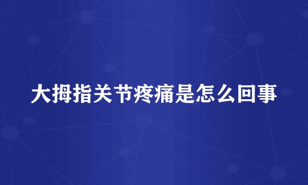 大拇指关节疼痛是怎么回事