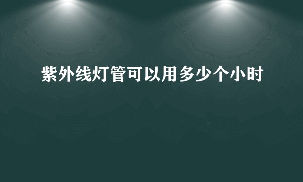 紫外线灯管可以用多少个小时
