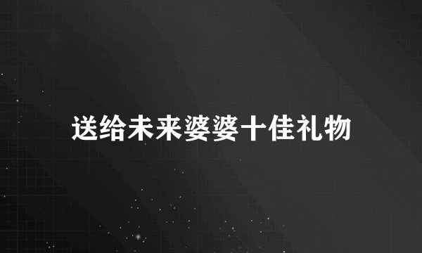 送给未来婆婆十佳礼物
