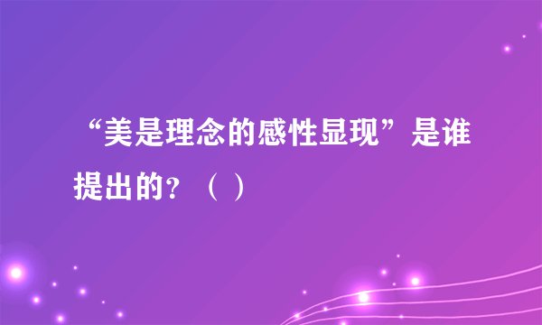 “美是理念的感性显现”是谁提出的？（）