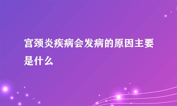宫颈炎疾病会发病的原因主要是什么