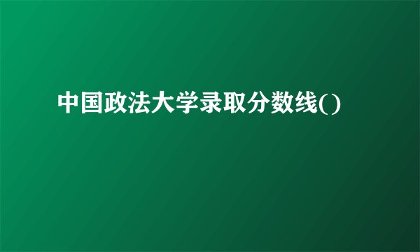 中国政法大学录取分数线()
