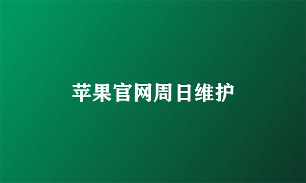 苹果官网周日维护
